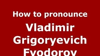 How to pronounce Vladimir Grigoryevich Fyodorov