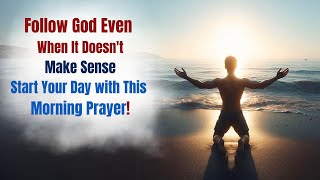 Follow God Even When It Doesnt Make Sense | Start Your Day with This Morning Prayer!