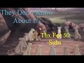 They Don T Know About Us Thx For 50 Subs