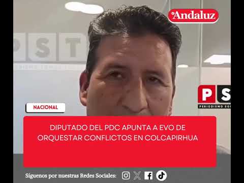 DIPUTADO DEL PDC APUNTA A EVO DE ORQUESTAR CONFLICTOS EN COLCAPIRHUA