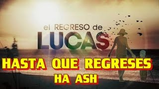 Cancion El Regreso de Lucas (Hasta Que Regreses - Ha Ash) con letra