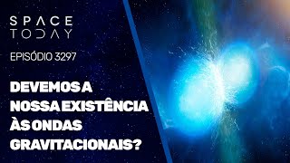 DEVEMOS A NOSSA EXISTÊNCIA ÀS ONDAS GRAVITACIONAIS?