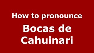 How to pronounce Bocas De Cahuinari