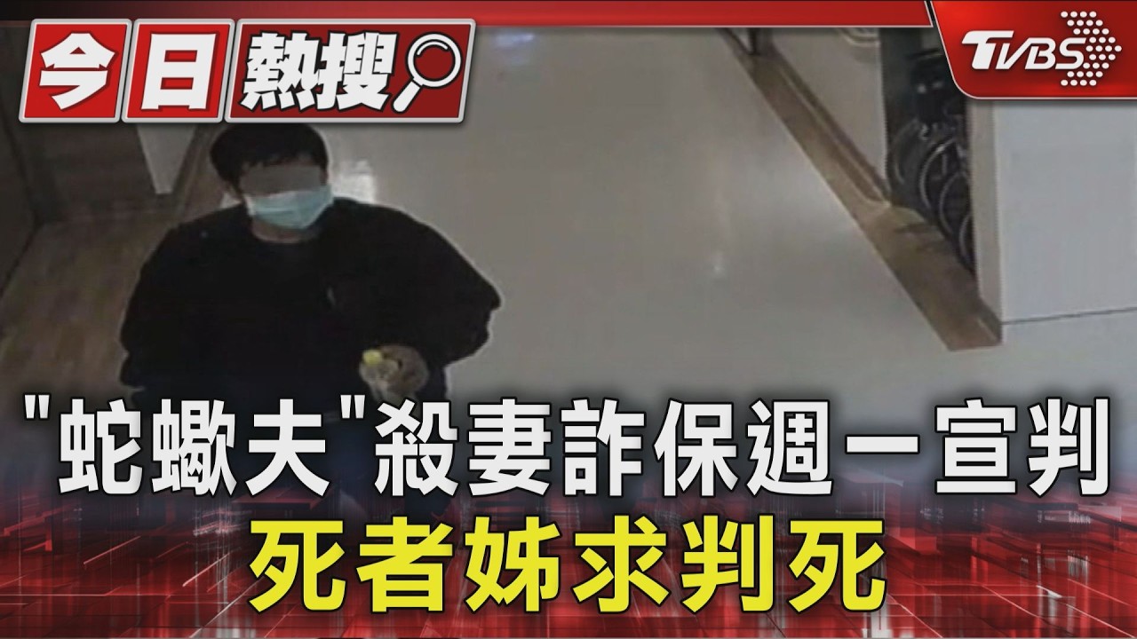 「驚世蛇蠍男」涉連環殺人詐保5/4宣判!死者姊怨「生活被弄破碎」求判死刑