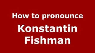 How to pronounce Konstantin Fishman