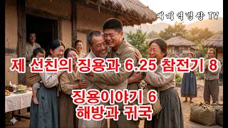 제 선친의 징용과 6-25 참전기 8 - 징용이야기  6 해방과 귀국(예비역병장, 일제강점기, 한국전쟁, 8사단, 21연대,)