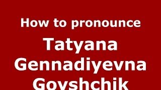 How to pronounce Tatyana Gennadiyevna Goyshchik