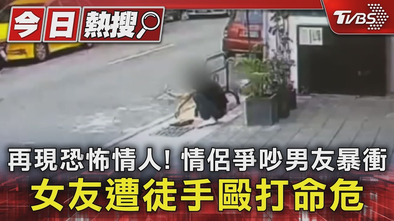 再現恐怖情人!情侶爭吵男友暴衝 女友遭徒手毆打命危