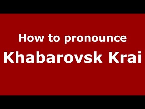 How to pronounce Khabarovsk Krai (Russian/Russia)  - PronounceNames.com