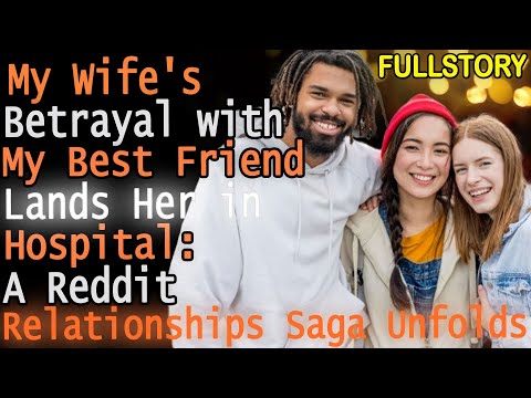My Wife's Betrayal with My Best Friend Lands Her in Hospital: A Reddit Relationships Saga Unfolds