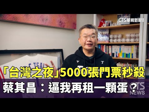 「台灣之夜」5000張門票秒殺！　蔡其昌：逼我再租一顆蛋？