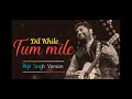 Tu Mile Dil Khile Arijit Version