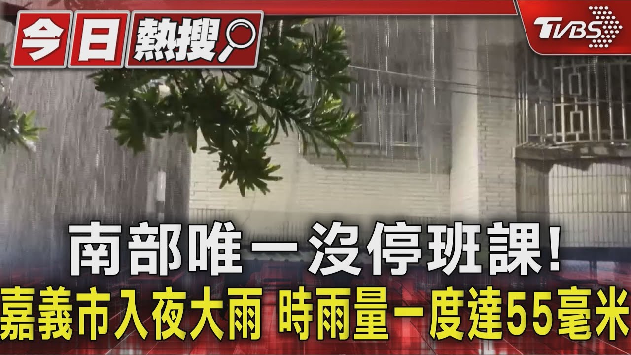 南部唯一沒停班課!嘉義市入夜大雨 時雨量一度達55毫米