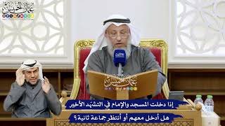 136 - إذا دخلت المسجد والإمام في التشهّد الأخير هل أدخل معهم أو أنتظر جماعة ثانية؟ - عثمان الخميس