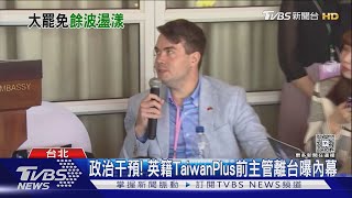 政治干預! 英籍TaiwanPlus前主管離台曝內幕｜TVBS新聞
