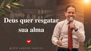 Deus quer resgatar sua alma | Bispo Jadson Santos