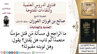 هل يُقتل مَن قتل مؤمنًا متعمدًا ثم تاب؟ وهل تُقبل توبته؟ لمعالي الشيخ صالح الفوزان image