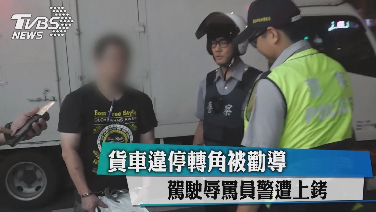 貨車違停轉角被勸導 駕駛辱罵員警遭上銬