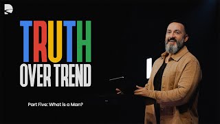 Truth Over Trend Part 5: What is a Man
