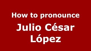 How to pronounce Julio César López