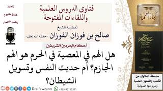 صورة هل الهم في المعصية بالحرم هو الهم الجازم أم حديث النفس؟ صالح الفوزان