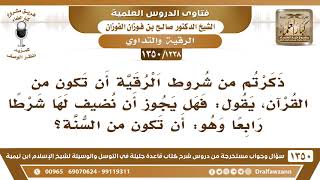 صورة [1238 /1350] ذكرتم من شروط الرقية أن تكون من القرآن فهل يجوز أن نضيف لها شرطا رابعا وهو...