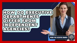 How Do Executive Departments Differ From Independent Agencies? - Insid