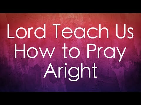 Lord, Teach Us How To Pray Aright