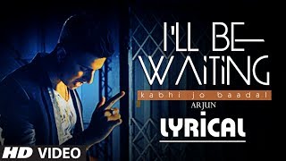 I&#39;ll Be Waiting (Kabhi Jo Baadal) Full Video Song with Lyrics | Arjun Feat. Arijit Singh