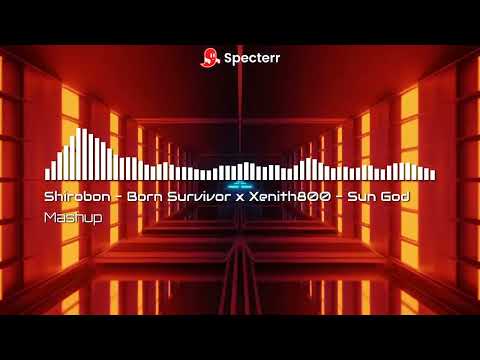 Shirobon - Born Survivor x Xenith800 - Sun God
