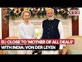 EU Close To Mother Of All Deals With India Says Ursula Von Der Leyen What We Know So Far