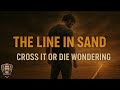 The Line in the Sand | Stop Living Small. Cross It or Die Wondering.