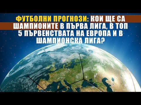 Прогнози: Кои ще са шампионите в Първа лига, в топ 5 първенствата на Европа и в Шампионска лига?