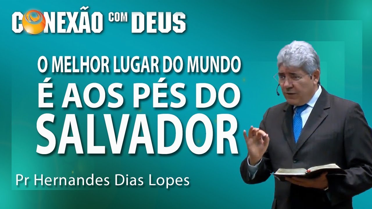 O melhor lugar do mundo é aos pés do Salvador - Pr Hernandes Dias Lopes