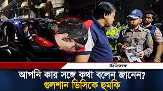 আপনি কার সঙ্গে কথা বলেন জানেন? গভীর রাতে গুলশান ডিসিকে হু'মকি | Gulshan Police | DC | Showroom Owner