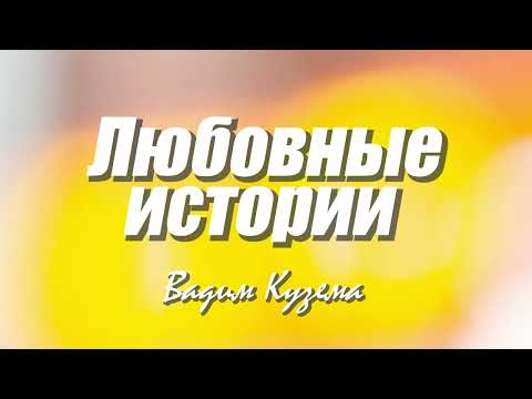 Вадим Кузема - ЛЮБОВНЫЕ ИСТОРИИ