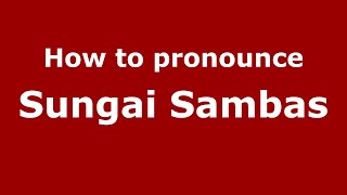 How to pronounce Sungai Sambas