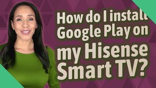 How do I install Google Play on my Hisense Smart TV?