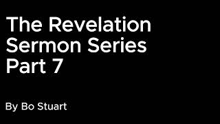 The Revelation Sermon Series - Part 7, by Bo Stuart
