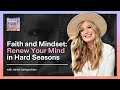 Faith and Mindset: Renew Your Mind in Hard Seasons