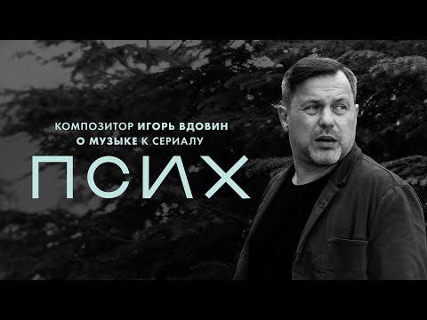 Псих | Игорь Вдовин о музыке к сериалу