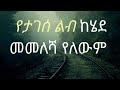 የታገሰ ልብ ከሄደ መመለሻ የለውም!!