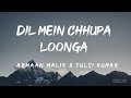 Dil Mein Chhupa Loonga Lyrics Armaan Malik Tulsi Kumar