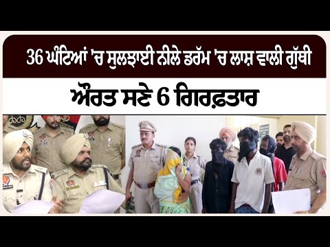 36 ਘੰਟਿਆਂ 'ਚ ਸੁਲਝਾਈ ਨੀਲੇ ਡਰੱਮ 'ਚ ਲਾ/ਸ਼ ਵਾਲੀ ਗੁੱਥੀ, ਔਰਤ ਸਣੇ 6 ਗਿਰ/ਫ਼ਤਾਰ