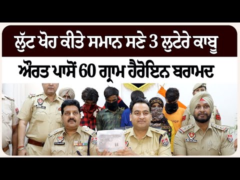 ਲੁੱ-ਟ-ਖੋ*ਹ ਕੀਤੇ ਸਮਾਨ ਸਣੇ 3 ਲੁ*ਟੇਰੇ ਕਾ*ਬੂ, ਔਰਤ ਪਾਸੋਂ 60 ਗ੍ਰਾਮ ਹੈ*ਰੋਇਨ ਬ*ਰਾਮ*ਦ