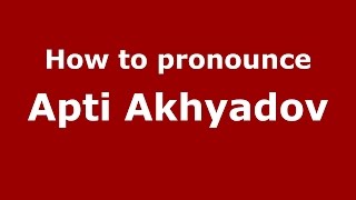 How to pronounce Apti Akhyadov
