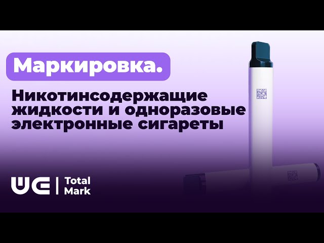 МАРКИРОВКА ТОВАРНОЙ ГРУППЫ "НИКОТИНСОДЕРЖАЩИЕ ЖИДКОСТИ И ОДНОРАЗОВЫЕ ЭЛЕКТРОННЫЕ СИГАРЕТЫ"