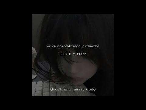 vaicaunoicokhiennguoithaydoi - GREY D x tlinh (hoodtrap x jersey club) - FULL