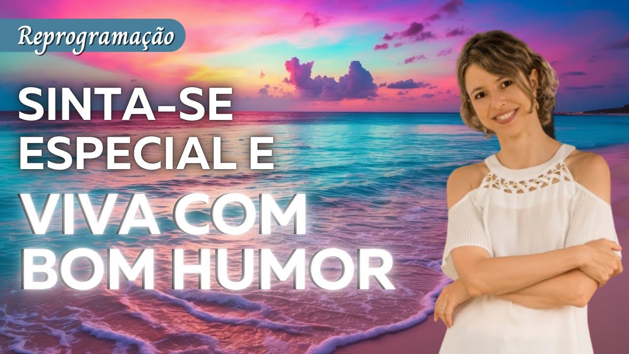 Sinta-se especial e viva com bom humor todos os dias | Reprogramação Transformadora