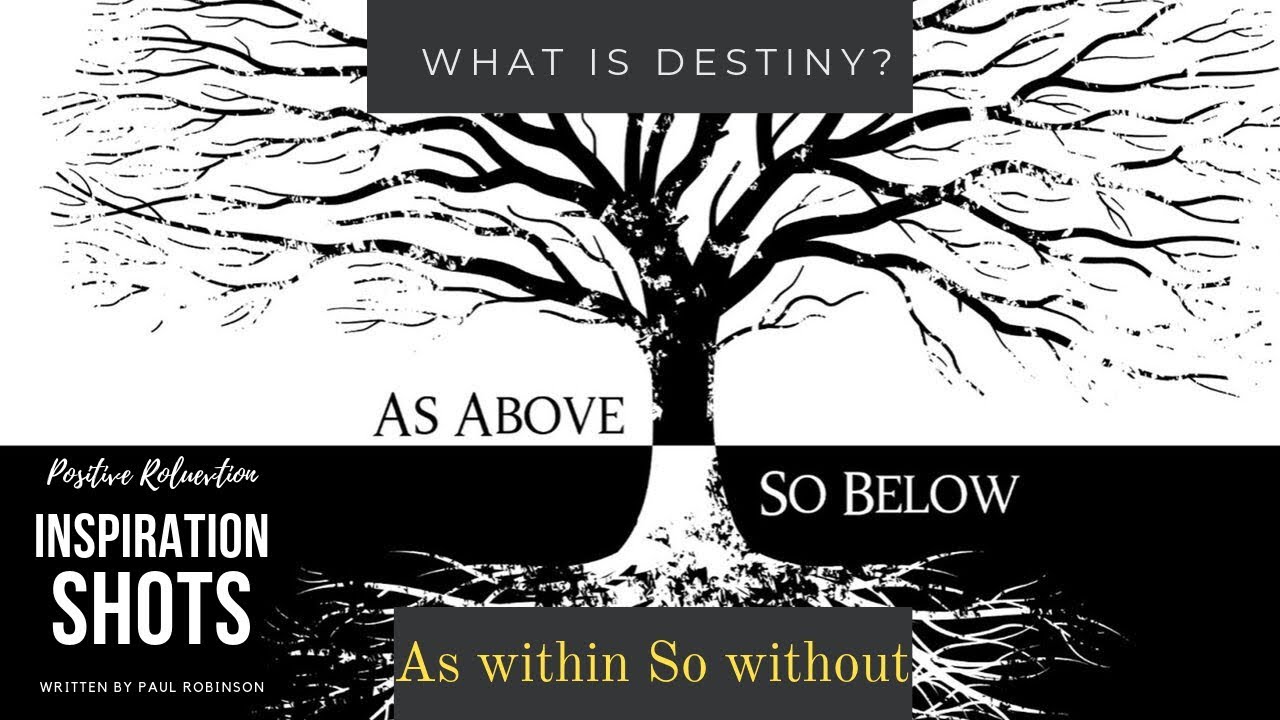 What is destiny? AS ABOVE SO BELOW, AS WITHIN SO WITHOUT